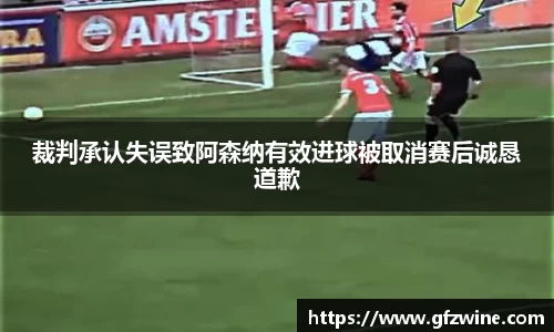 裁判承认失误致阿森纳有效进球被取消赛后诚恳道歉