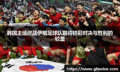 韩国主场迎战伊朗足球队期待精彩对决与胜利的较量