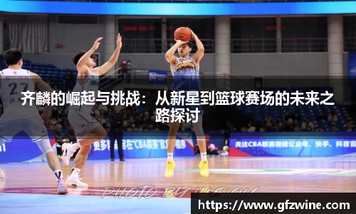 齐麟的崛起与挑战：从新星到篮球赛场的未来之路探讨