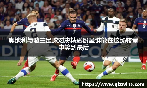 奥地利与波兰足球对决精彩纷呈谁能在这场较量中笑到最后